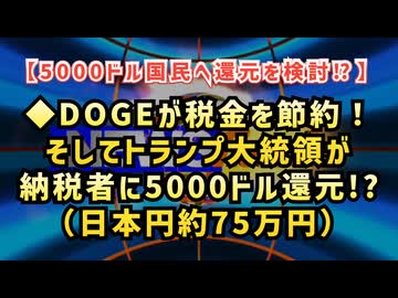 【5000ドルを国民へ還元！？】◆ DOGEが税金を節約！そしてトランプ大統領納税者に5000ドル還元！？（日本円約75万円）を検討