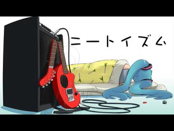 ニートイズム / 初音ミク　ボカロオリジナル曲
