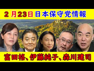 【日本保守党情報】２月２３日「富田格・伊藤純子・森川建司」