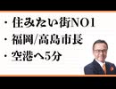 住みたい街NO1　福岡　博多の奇跡　高島市長の改革　天神ビックバン　成長が止まらない 空港へ5分　半径2.5㎞に飛行場、新幹線の駅、港　タクシー2000円で帰れる街