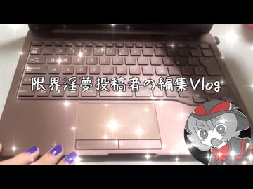 限界淫夢投稿者の編集Vlog