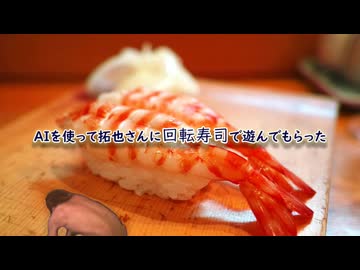 【再】AIを使って拓也さんに回転寿司店で遊んでもらった