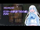 【RimWorld】マスターの野望　りむわ編　その６