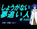 【KAITO】しょうがない 夢追い人【カバー曲】