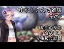 ゆかりさんで雑談pt2 (初回反応/合成音声/今後扱う話題
