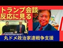 トランプ会談反応に顕著。丸ドメ政治家達の戦争支援。何より大切なのは平和創造。戦争利権優先の政治家が炙り出されてきた。