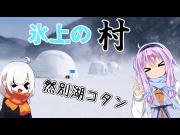 ゆかりとオホーツク旅＃番外『幻の氷の村 然別湖コタン』【VOICEROID旅行】