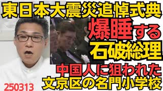 石破総理、東日本大震災追悼式典で爆睡、知能だけでなく体力的にも総理の資質無し／文京区の名門小学校が狙われ生徒の2割が中国人に 公教育に年間70万円かかるのに外国人がタダ乗り250313