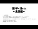 誰デザ×誰UTA -出題編-