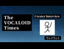 The VOCALOID Times Creater Interview ウェイウェイ