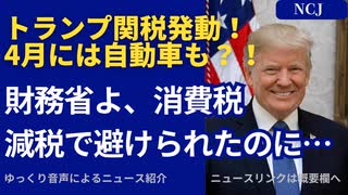 トランプ関税発動！4月には自動車も？！財務省よ、消費税減税で避けられたのに…