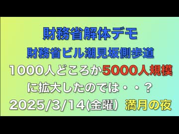 財務省解体デモ　財務省ビル潮見坂側歩道　1000人どころか5000人規模に拡大したのでは・・？　2025:3:14(金曜）満月の夜