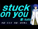 【KAITO】ｓｔｕｃｋ ｏｎ ｙｏｕ【カバー曲】