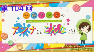 八巻アンナの アンナことこんなこと！（第104回放送 会員限定パート）
