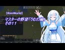 【RimWorld】マスターの野望　りむわ編　その１１