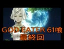 【GOD EATER】神機使い生活　61喰【後編】【最終回】