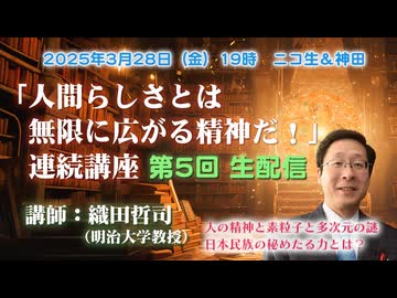 織田哲司連続講座#05「人間らしさとは無限に拡がる精神だ！」 第5回「六次元世界と日本人の生き方」2025年3月28日