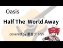 【COVER】 Half The World Away / Oasis　covered by 重音テトSV