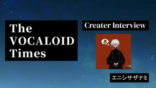 The VOCALOID Times Creater Interview エニシサザナミ