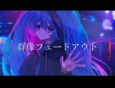 群像フェードアウト/GPS(たけのこ)feat.初音ミク