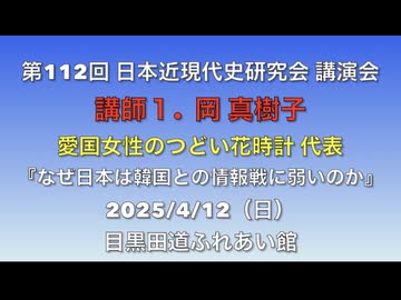 第112回 日本近現代史研究会 講演会    講師１.  岡 真樹子　愛国女性のつどい花時計 代表　『なぜ日本は韓国との情報戦に弱いのか』 2025/4/13（日）目黒田道ふれあい館　