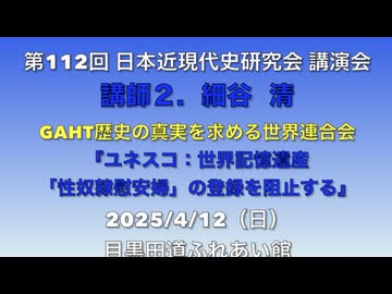 第112回 日本近現代史研究会 講演会 講師２.  細谷  清 GAHT役員『ユネスコ：世界記憶遺産「性奴隷慰安婦」の登録を阻止する』2025/4/13（日）田道ふれあい館