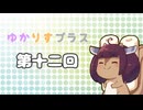 ゆかりすプラス第十二回