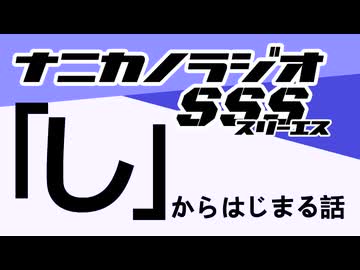 ナニカノラジオSSS～第1471回：お題「し」～