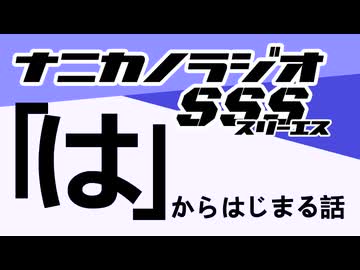 ナニカノラジオSSS～第1474回：お題「は」～