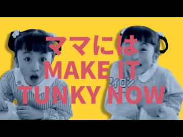 ママにはMAKE IT TUNKY NOW