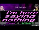 【GENBU&Renri】Ｉ'ｍ ｈｅｒｅ ｓａｙｉｎｇ ｎｏｔｈｉｎｇ【カバー曲】