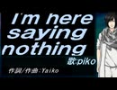 【PIKO】Ｉ'ｍ ｈｅｒｅ ｓａｙｉｎｇ ｎｏｔｈｉｎｇ【カバー曲】