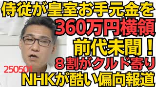 前代未聞！侍従が皇室お手元金から360万円横領 世が世なら不敬罪で死刑／NHKの川口クルド特番がバッチリ検証されてしまう「映像の8割がクルド寄りで政治的意図が推測できる」まさに偏向報道 250501