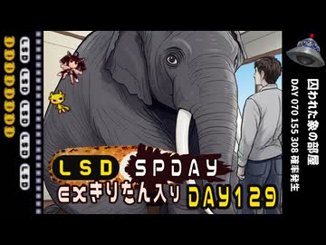 LSD SPDAY exきりたん入り DAY 129 囚われた象の部屋