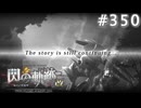 【軌跡シリーズ】英雄伝説　閃の軌跡 I：改実況：御礼（#350）【制覇を目指して】