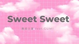Sweet Sweet 【舞姫立夏 feat.GUMI】