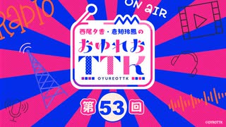 【第53回】西尾夕香・倉知玲鳳のおゆれおTTK／本編