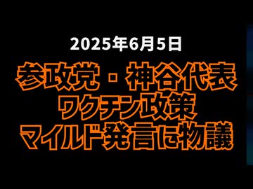 ◆参政党・神谷代表ワクチン政策マイルド発言に物議 ～ 選挙前のワクチン政策「マイルドに」は戦略か？