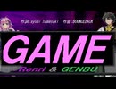 【GENBU&Renri】ＧＡＭＥ【カバー曲】