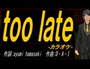 【ニコカラ】ｔｏｏ ｌａｔｅ【off vocal】