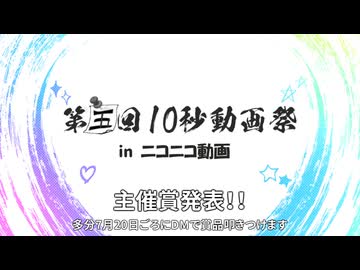 【やや遅い】第五回10秒動画祭　主催賞発表！！【一日投稿日間違えた】
