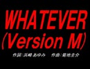ＷＨＡＴＥＶＥＲ(Ｖｅｒｓｉｏｎ Ｍ)