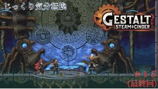 【GESTALT:STEAM&CINDER】第15回(最終回)　ガレキから抜け出す、最後の戦い　じっくり気分転換　ゲシュタルト：スチーム＆シンダー