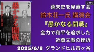 幕末史を見直す会　鈴木荘一氏 日本一分かりやすい歴史の見直し講演会『愚かなる開戦』全力で和平を追求した 近衛文麿の挫折　 2025:6:8  グランドヒル市ヶ谷