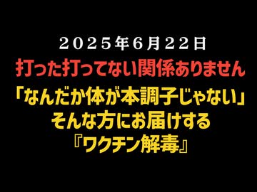 【打った打ってない関係ありません】◆「なんだか体が本調子じゃない」そんな方にお届けする『ワクチン解毒』
