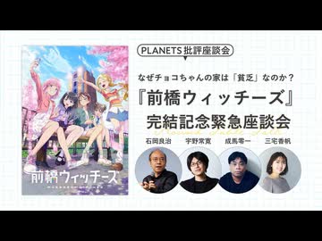 なぜチョコちゃんの家は「貧乏」なのか？ 『前橋ウィッチーズ』完結記念緊急座談会 石岡良治×成馬零一×三宅香帆×宇野常寛_1