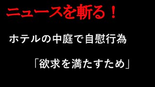 【ニュースを斬るvol.388】ホテルの中庭で自慰行為「欲求を満たすため」公然わいせつ疑いで男逮捕　館山【切り抜き】【雑談】【アフラン】