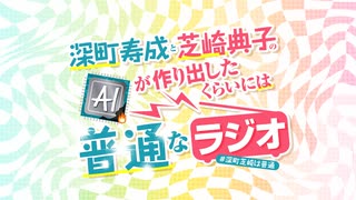 【会員限定】深町寿成と芝崎典子のAIが作り出したくらいには普通なラジオ#1 アーカイブ