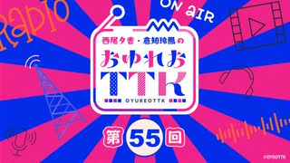 【第55回】西尾夕香・倉知玲鳳のおゆれおTTK／本編