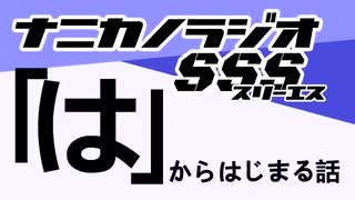 ナニカノラジオSSS～第1509回：お題「は」～